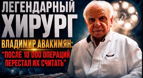 ЛЕГЕНДАРНЫЙ ХИРУРГ Владимир Авакимян: после 10 000 операций перестал их считать
